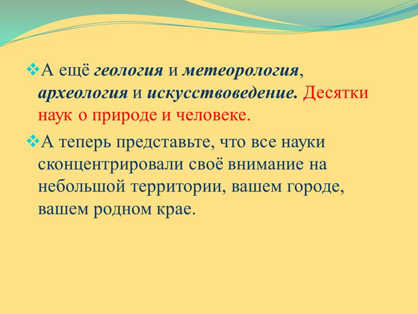 А ещё геология и метеорология , археология и искусствоведение