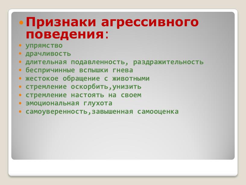 Признаки агрессивного поведения : упрямство драчливость длительная подавленность, раздражительность беспричинные вспышки гнева жестокое обращение с животными стремление оскорбить,унизить стремление настоять на своем эмоциональная глухота самоуверенность,завышенная…