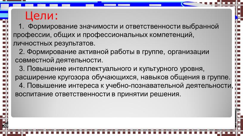 Цели: 1. Формирование значимости и ответственности выбранной профессии, общих и профессиональных компетенций, личностных результатов