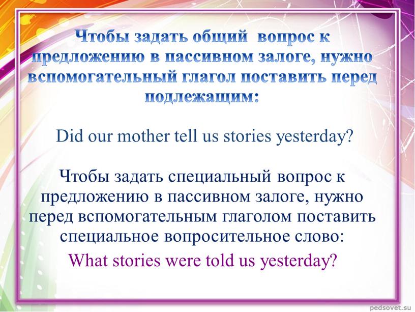 Чтобы задать общий вопрос к предложению в пассивном залоге, нужно вспомогательный глагол поставить перед подлежащим: