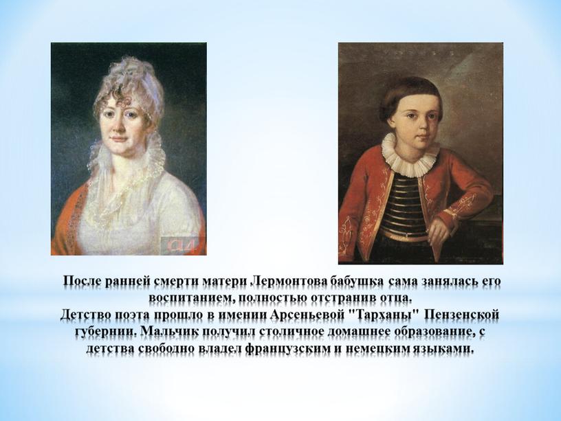 После ранней смерти матери Лермонтова бабушка сама занялась его воспитанием, полностью отстранив отца