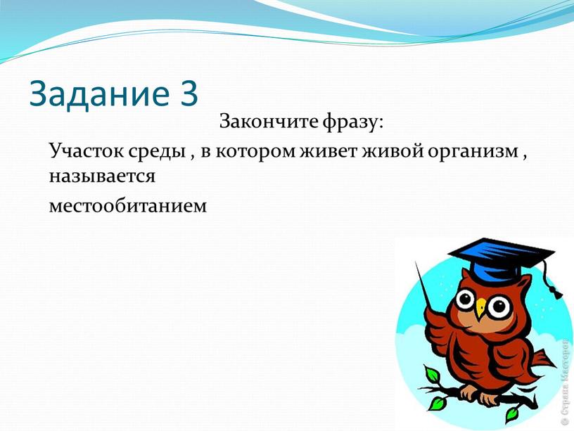 Задание 3 Закончите фразу: Участок среды , в котором живет живой организм , называется местообитанием