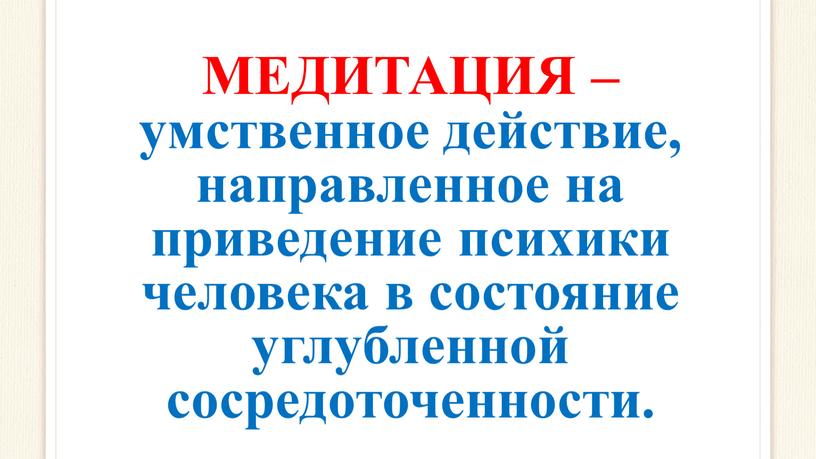 МЕДИТАЦИЯ – умственное действие, направленное на приведение психики человека в состояние углубленной сосредоточенности