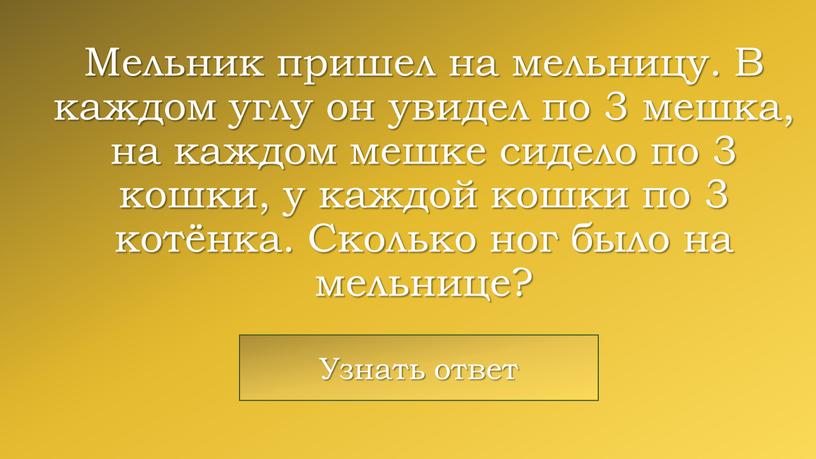 Мельник пришел на мельницу. В каждом углу он увидел по 3 мешка, на каждом мешке сидело по 3 кошки, у каждой кошки по 3 котёнка