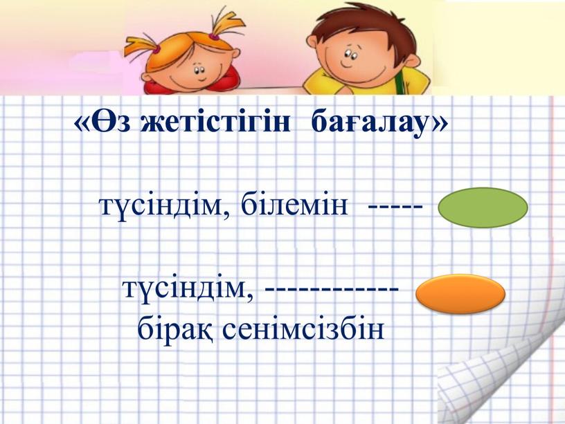 «Өз жетістігін бағалау» түсіндім, білемін ----- түсіндім, ------------ бірақ сенімсізбін