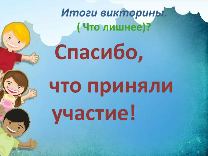 Итоги викторины . ( Что лишнее)?