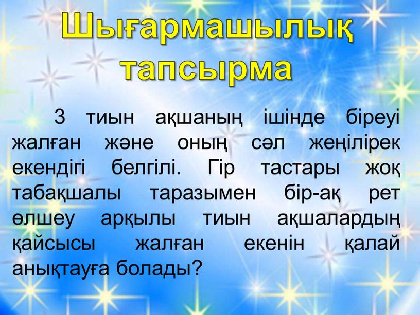 Шығармашылық тапсырма 3 тиын ақшаның ішінде біреуі жалған және оның сәл жеңілірек екендігі белгілі