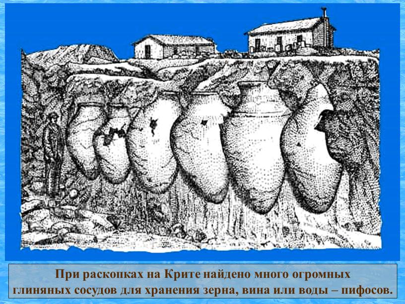 При раскопках на Крите найдено много огромных глиняных сосудов для хранения зерна, вина или воды – пифосов