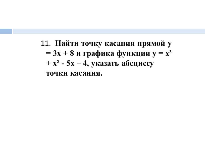 Найти точку касания прямой у = 3х + 8 и графика функции у = х³ + х² - 5х – 4, указать абсциссу точки касания