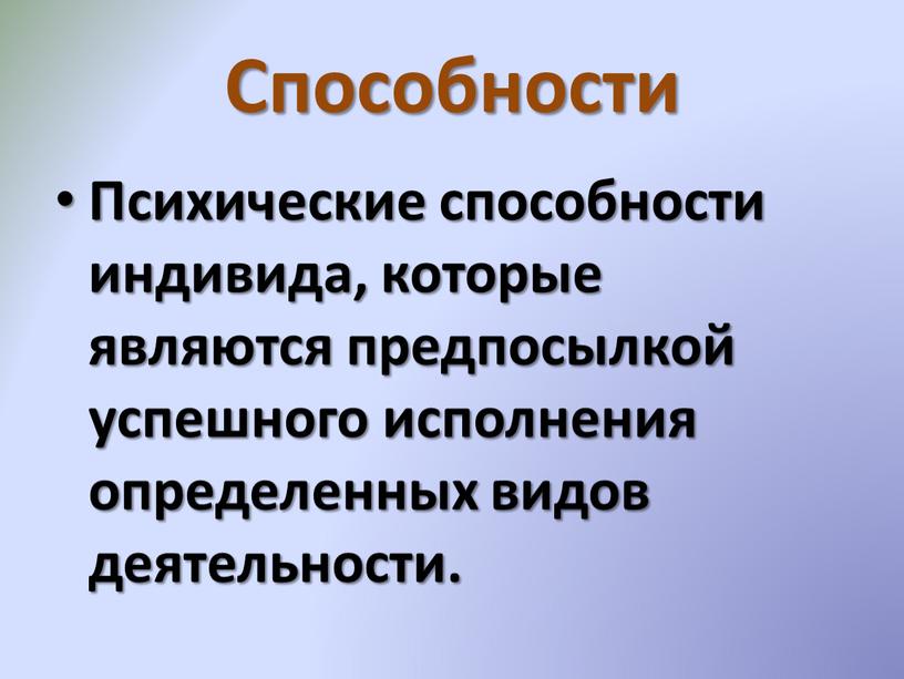 Способности Психические способности индивида, которые являются предпосылкой успешного исполнения определенных видов деятельности