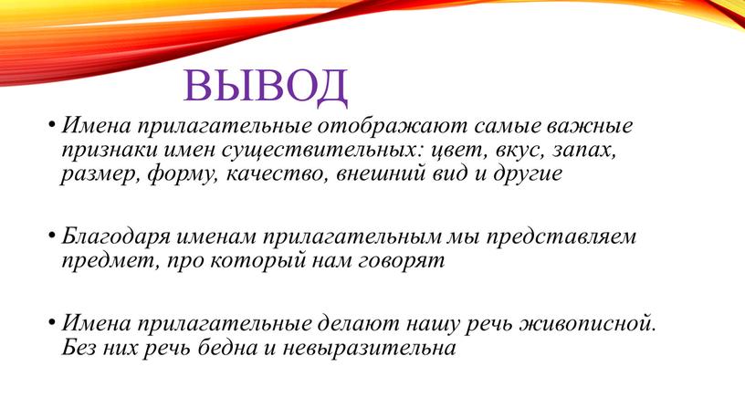 ВЫВОД Имена прилагательные отображают самые важные признаки имен существительных: цвет, вкус, запах, размер, форму, качество, внешний вид и другие