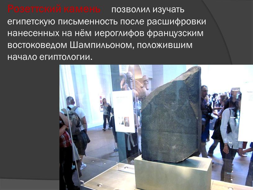 Розеттский камень позволил изучать египетскую письменность после расшифровки нанесенных на нём иероглифов французским востоковедом