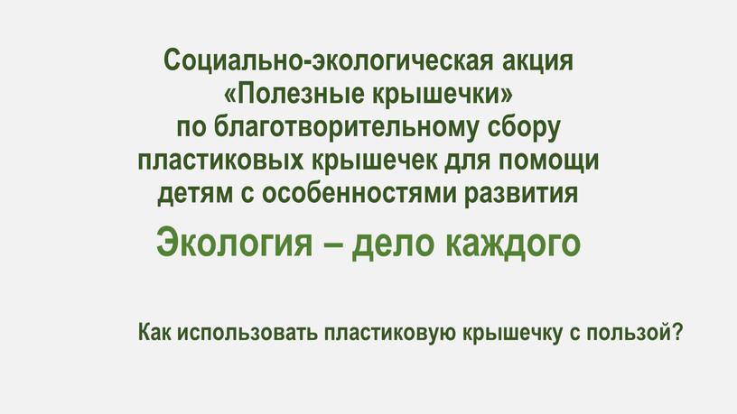 Социально-экологическая акция «Полезные крышечки» по благотворительному сбору пластиковых крышечек для помощи детям с особенностями развития