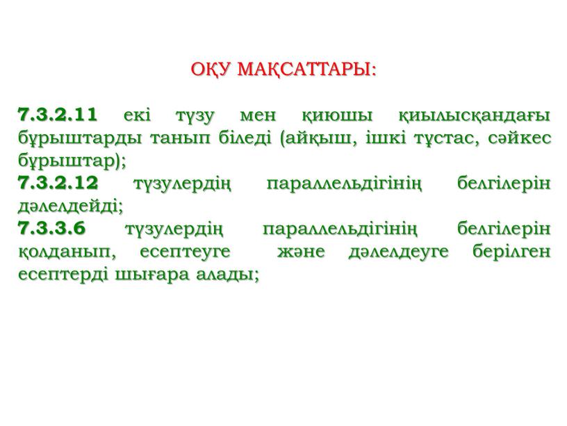 ОҚУ МАҚСАТТАРЫ: 7.3.2.11 екі түзу мен қиюшы қиылысқандағы бұрыштарды танып біледі (айқыш, ішкі тұстас, сәйкес бұрыштар); 7