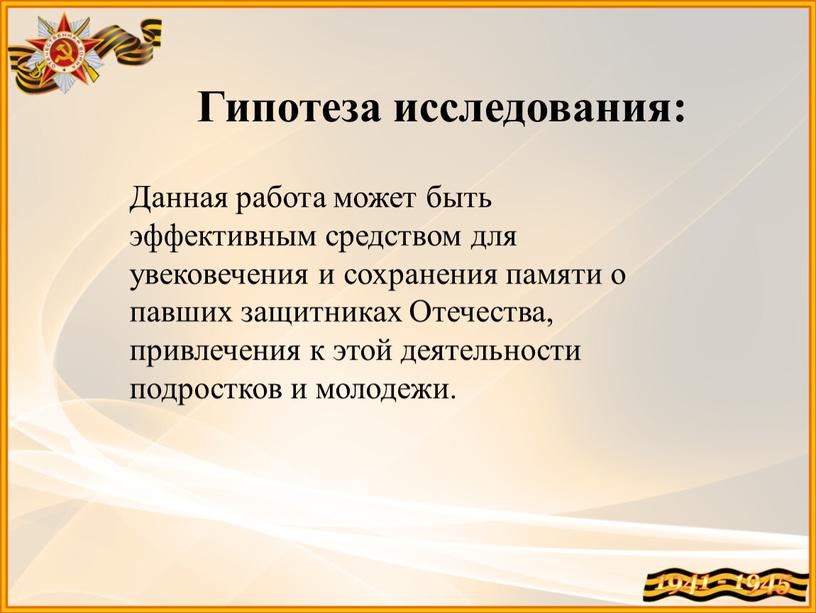 Гипотеза исследования: Данная работа может быть эффективным средством для увековечения и сохранения памяти о павших защитниках