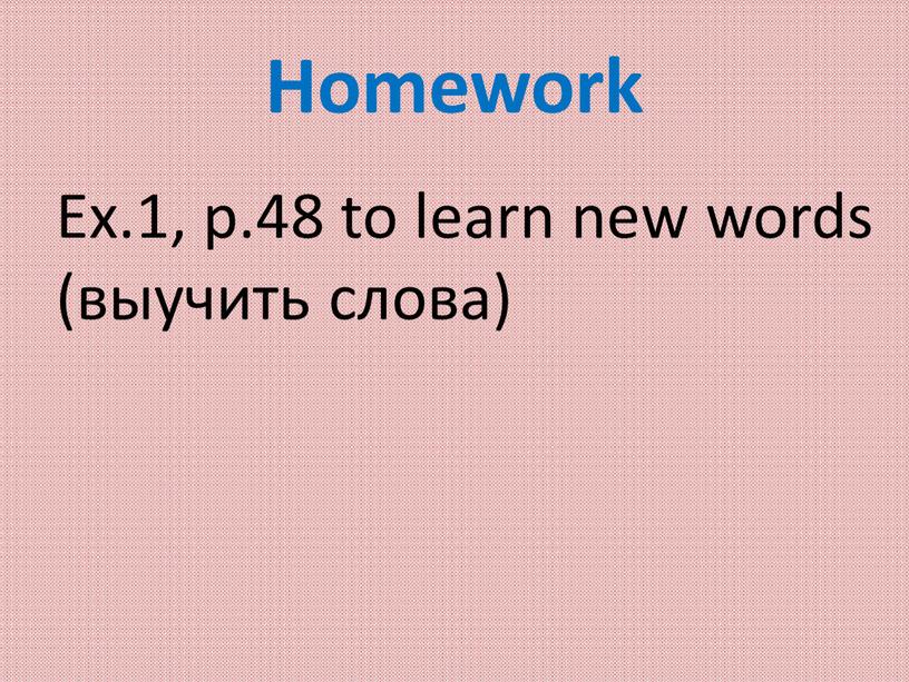 Homework Ex.1, p.48 to learn new words (выучить слова)