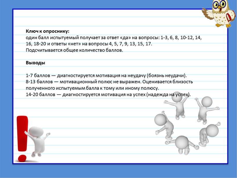 Ключ к опроснику: один балл испытуемый получает за ответ «да» на вопросы: 1-3, 6, 8, 10-12, 14, 16, 18-20 и ответы «нет» на вопросы 4,…