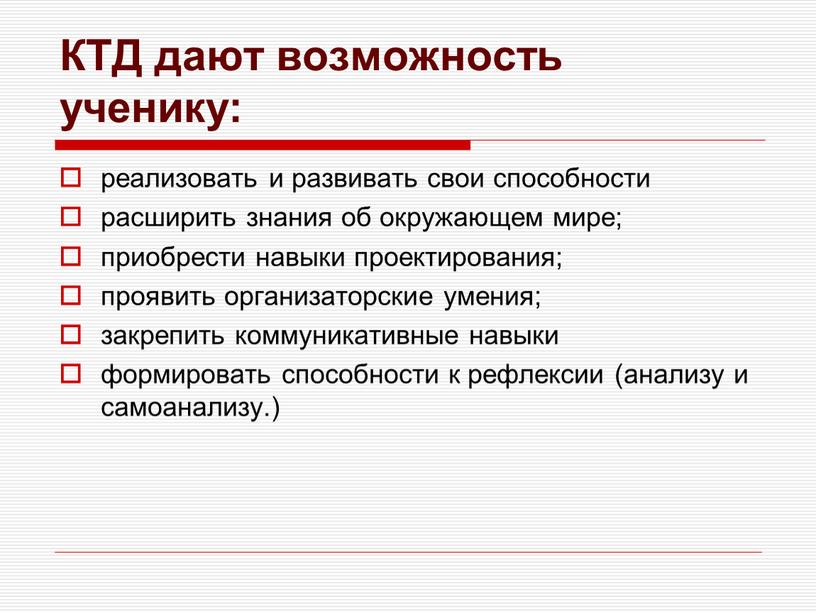 КТД дают возможность ученику: реализовать и развивать свои способности расширить знания об окружающем мире; приобрести навыки проектирования; проявить организаторские умения; закрепить коммуникативные навыки формировать способности…