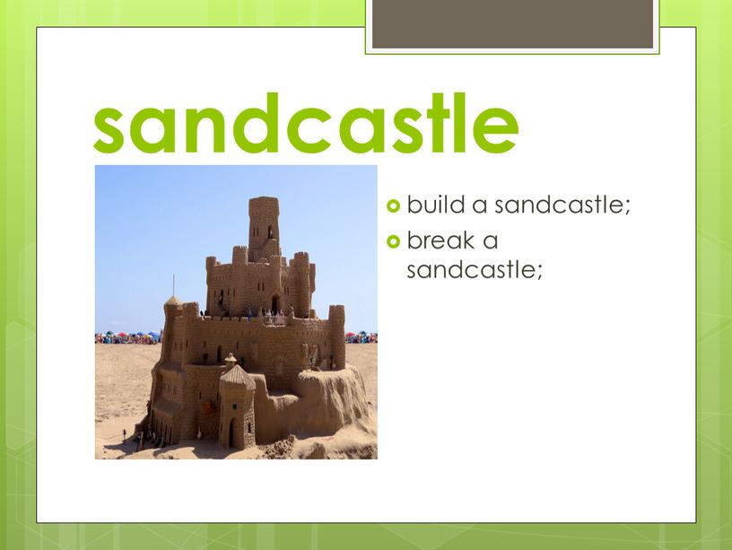 sandcastle build a sandcastle; break a sandcastle;