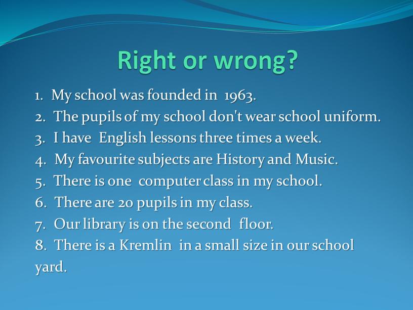 Right or wrong? 1. My school was founded in 1963