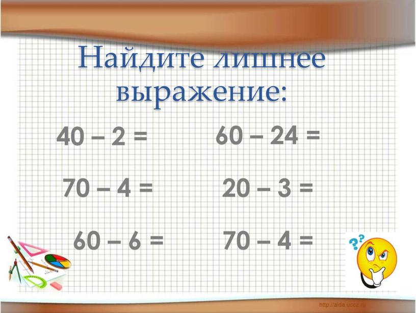 Найдите лишнее выражение: 40 – 2 = 70 – 4 = 60 – 6 = 60 – 24 = 20 – 3 = 70 –…