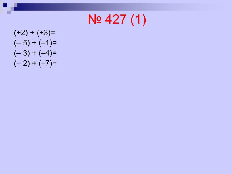 № 427 (1) (+2) + (+3)= (– 5) + (–1)= (– 3) + (–4)= (– 2) + (–7)=