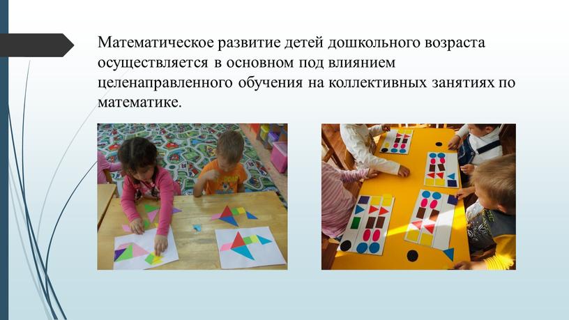 Математическое развитие детей дошкольного возраста осуществляется в основном под влиянием целенаправленного обучения на коллективных занятиях по математике