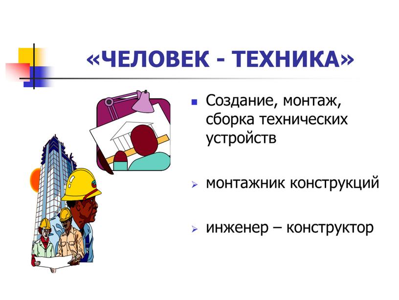 ЧЕЛОВЕК - ТЕХНИКА» Создание, монтаж, сборка технических устройств монтажник конструкций инженер – конструктор