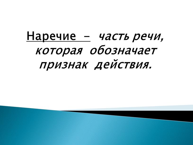 Наречие - часть речи, которая обозначает признак действия