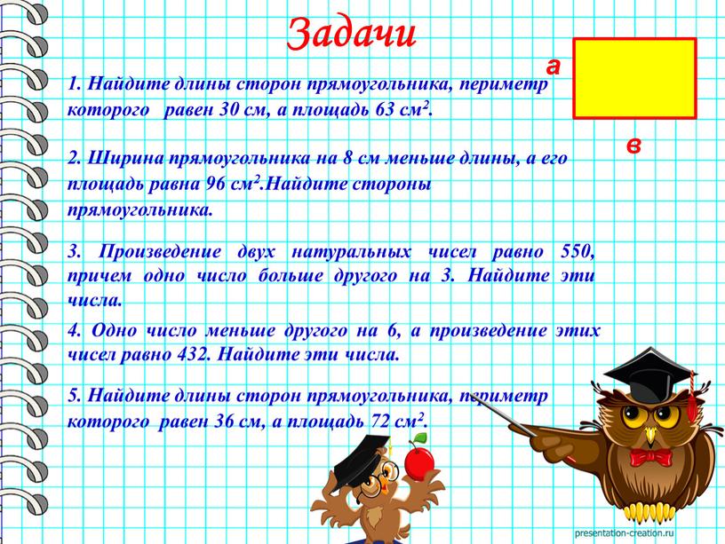 Задачи 1. Найдите длины сторон прямоугольника, периметр которого равен 30 см, а площадь 63 см2