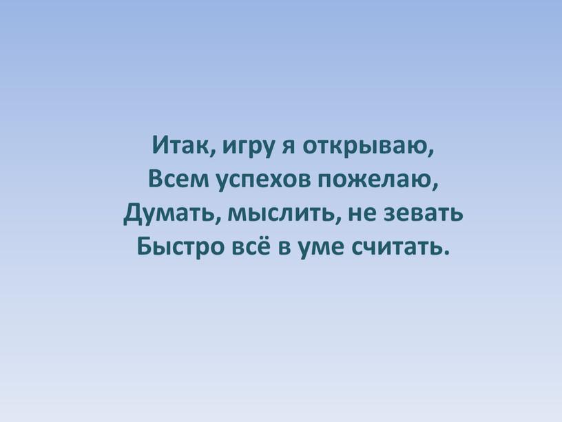 Итак, игру я открываю, Всем успехов пожелаю,