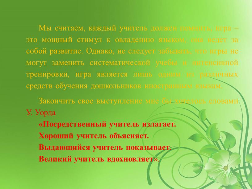 Мы считаем, каждый учитель должен помнить, игра – это мощный стимул к овладению языком, она ведет за собой развитие