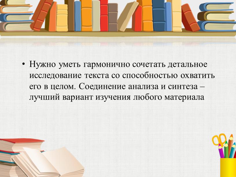 Нужно уметь гармонично сочетать детальное исследование текста со способностью охватить его в целом