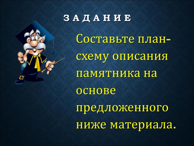 З А Д А Н И Е Составьте план-схему описания памятника на основе предложенного ниже материала