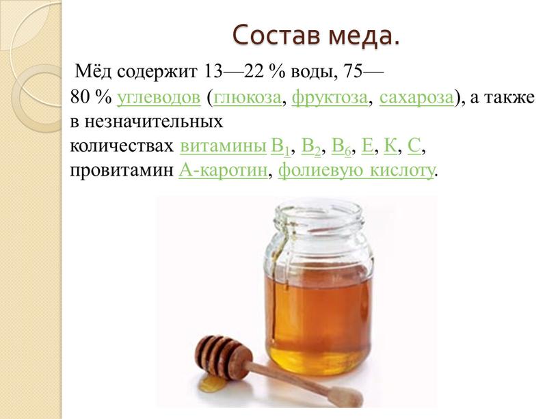 Состав меда. Мёд содержит 13—22 % воды, 75—80 % углеводов (глюкоза, фруктоза, сахароза), а также в незначительных количествах витамины