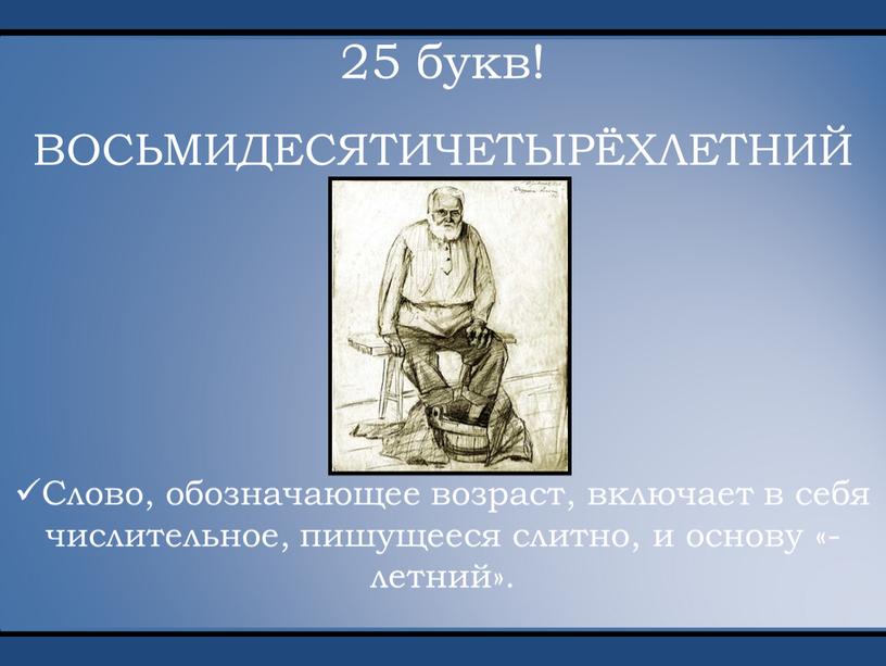 ВОСЬМИДЕСЯТИЧЕТЫРЁХЛЕТНИЙ Слово, обозначающее возраст, включает в себя числительное, пишущееся слитно, и основу «-летний»