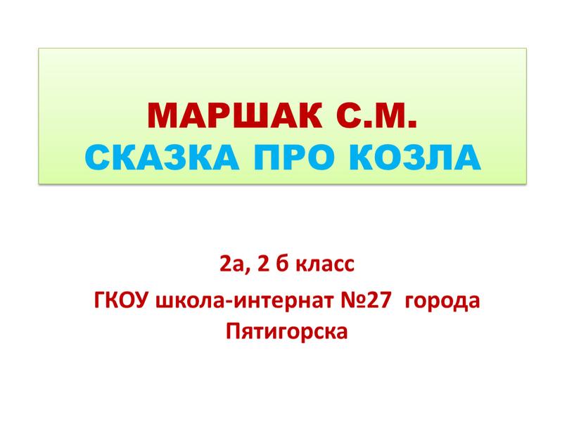 МАРШАК С.М. СКАЗКА ПРО КОЗЛА 2а, 2 б класс