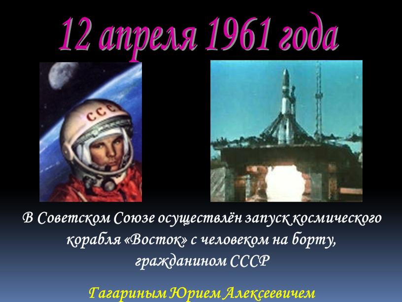 В Советском Союзе осуществлён запуск космического корабля «Восток» с человеком на борту, гражданином