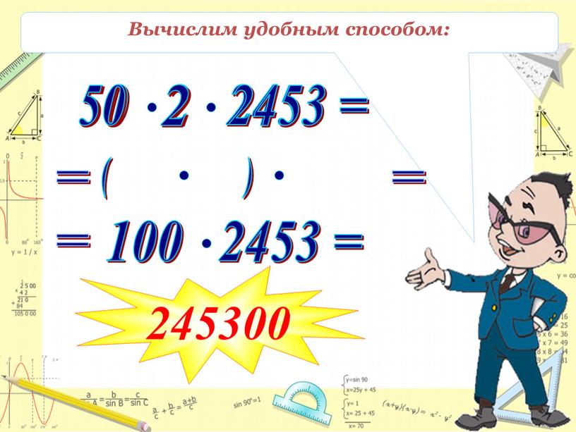 Вычислим удобным способом: 50 2 = 2453 ( ) = = 245300