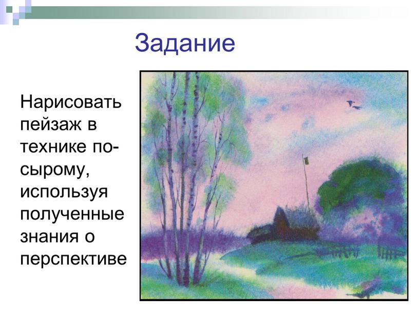 Задание Нарисовать пейзаж в технике по- сырому, используя полученные знания о перспективе