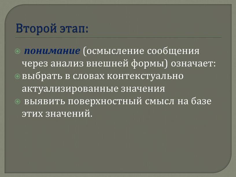 Второй этап: понимание (осмысление сообщения через анализ внешней формы) означает: выбрать в словах контекстуально актуализированные значения выявить поверхностный смысл на базе этих значений