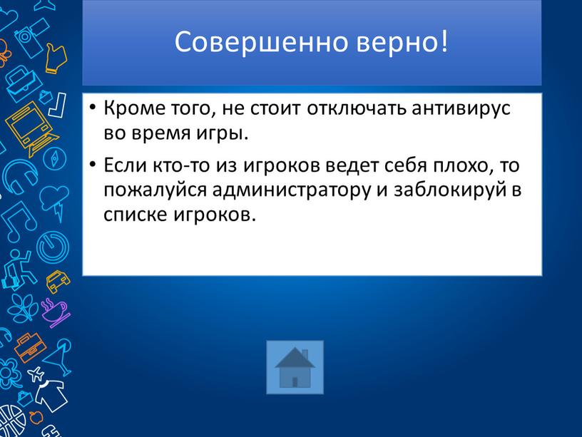 Совершенно верно! Кроме того, не стоит отключать антивирус во время игры