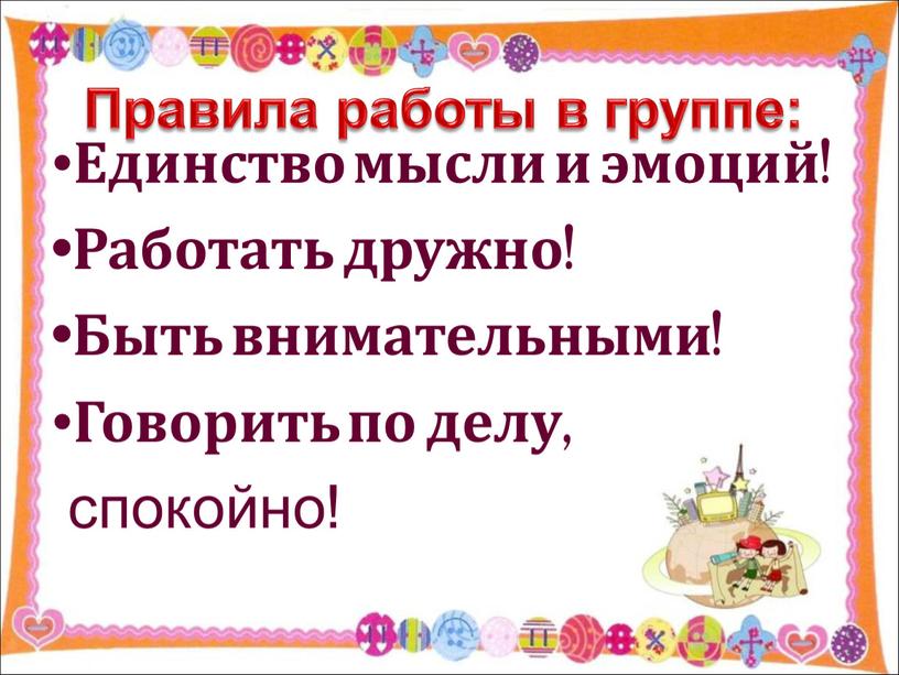 Единство мысли и эмоций! •Работать дружно! •Быть внимательными! •Говорить по делу, спокойно!