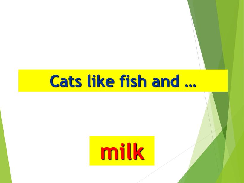 Cats like fish and … milk