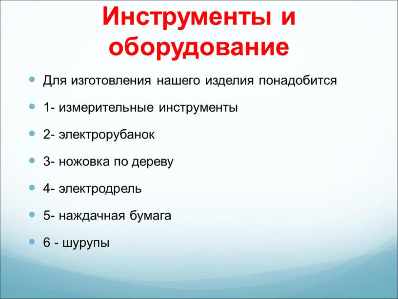 Инструменты и оборудование Для изготовления нашего изделия понадобится 1- измерительные инструменты 2- электрорубанок 3- ножовка по дереву 4- электродрель 5- наждачная бумага 6 - шурупы