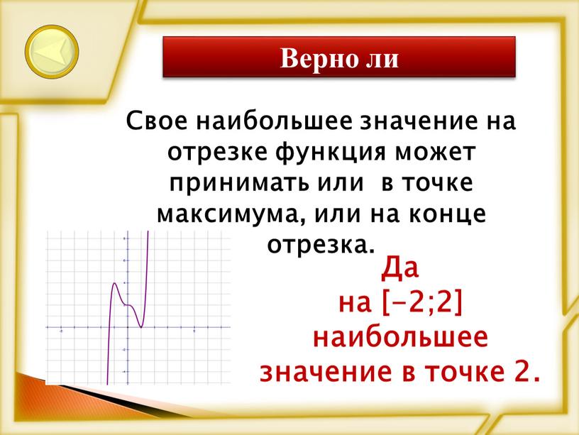 Верно ли Свое наибольшее значение на отрезке функция может принимать или в точке максимума, или на конце отрезка