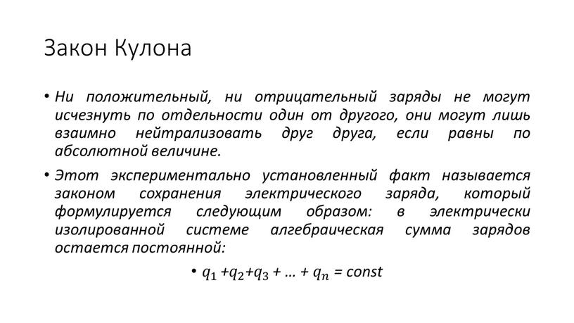 Закон Кулона Ни положительный, ни отрицательный заряды не могут исчезнуть по отдельности один от другого, они могут лишь взаимно нейтрализовать друг друга, если равны по…