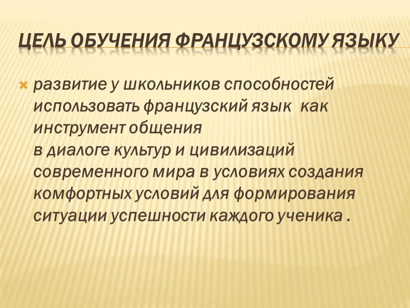 ЦЕЛЬ обучения французскому языку развитие у школьников способностей использовать французский язык как инструмент общения в диалоге культур и цивилизаций современного мира в условиях создания комфортных…