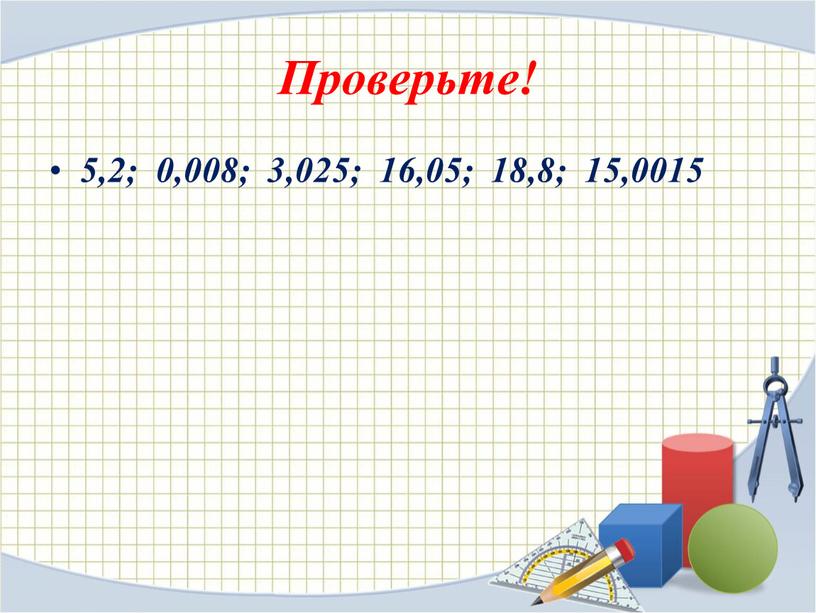 Проверьте! 5,2; 0,008; 3,025; 16,05; 18,8; 15,0015