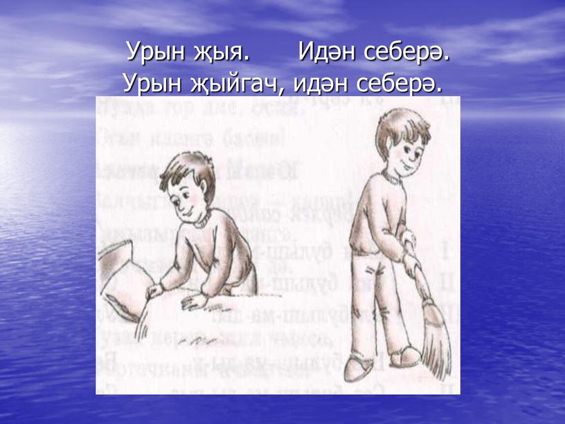 Урын җыя. Идән себерә.